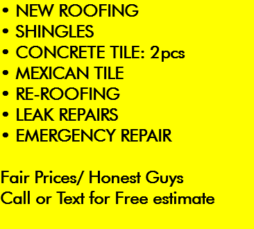 • NEW ROOFING • SHINGLES • CONCRETE TILE: 2pcs • MEXICAN TILE • RE-ROOFING • LEAK REPAIRS • EMERGENCY REPAIR Fair Prices/ Honest Guys Call or Text for Free estimate 